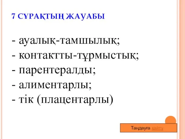 7 СҰРАҚТЫҢ ЖАУАБЫ - ауалық-тамшылық; - контактты-тұрмыстық; - парентералды; - алиментарлы; - тік (плацентарлы) Таңдауға қайту