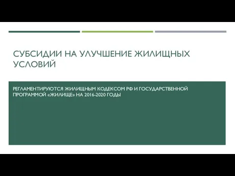 СУБСИДИИ НА УЛУЧШЕНИЕ ЖИЛИЩНЫХ УСЛОВИЙ РЕГЛАМЕНТИРУЮТСЯ ЖИЛИЩНЫМ КОДЕКСОМ РФ И ГОСУДАРСТВЕННОЙ ПРОГРАММОЙ «ЖИЛИЩЕ» НА 2016-2020 ГОДЫ