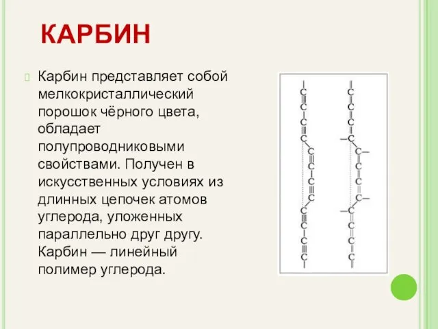 Карбин представляет собой мелкокристаллический порошок чёрного цвета, обладает полупроводниковыми свойствами. Получен