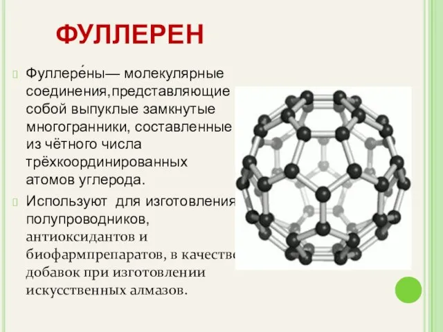 Фуллере́ны— молекулярные соединения,представляющие собой выпуклые замкнутые многогранники, составленные из чётного числа