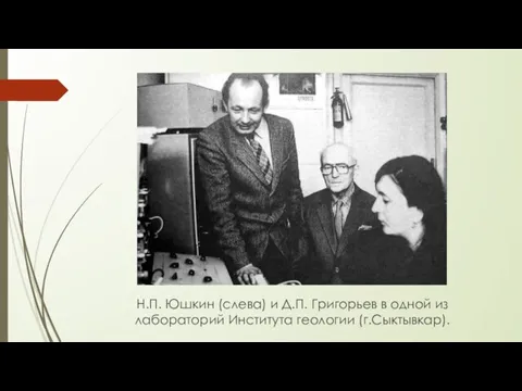 Н.П. Юшкин (слева) и Д.П. Григорьев в одной из лабораторий Института геологии (г.Сыктывкар).