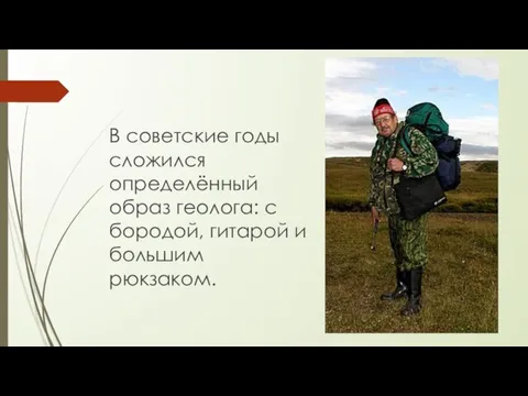 В советские годы сложился определённый образ геолога: с бородой, гитарой и большим рюкзаком.