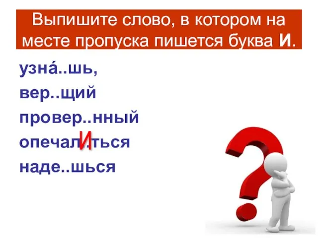 Выпишите слово, в котором на месте пропуска пишется буква И. узнá..шь, вер..щий провер..нный опечал..ться наде..шься И