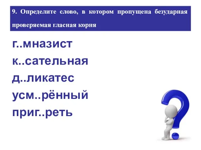 9. Определите слово, в котором пропущена безударная проверяемая гласная корня г..мназист к..сательная д..ликатес усм..рённый приг..реть