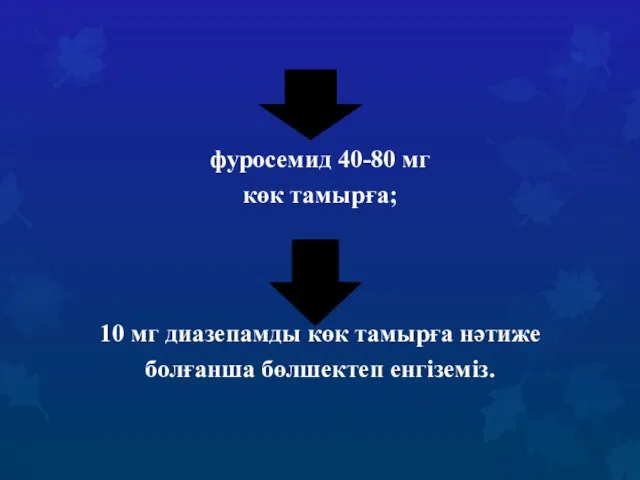 фуросемид 40-80 мг көк тамырға; 10 мг диазепамды көк тамырға нәтиже болғанша бөлшектеп енгіземіз.