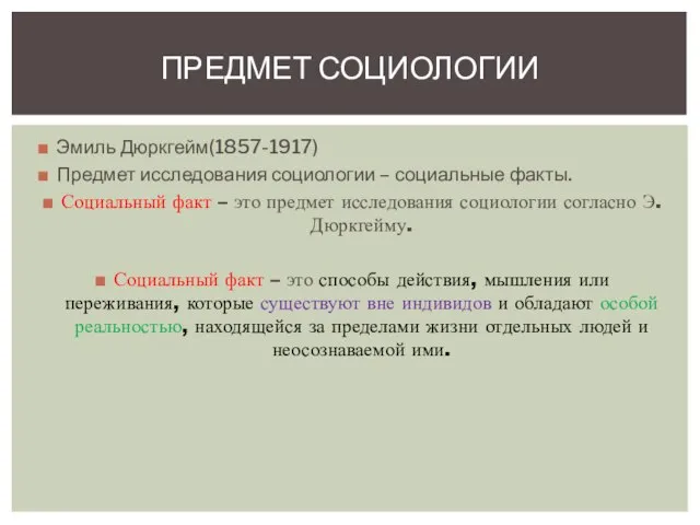 Эмиль Дюркгейм(1857-1917) Предмет исследования социологии – социальные факты. Социальный факт –