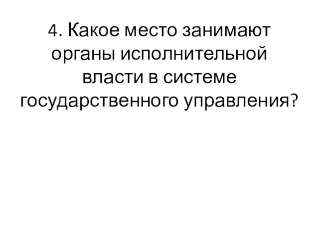 4. Какое место занимают органы исполнительной власти в системе государственного управления?