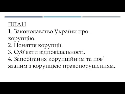 ПЛАН 1. Законодавство України про корупцію. 2. Поняття корупції. 3. Суб’єкти