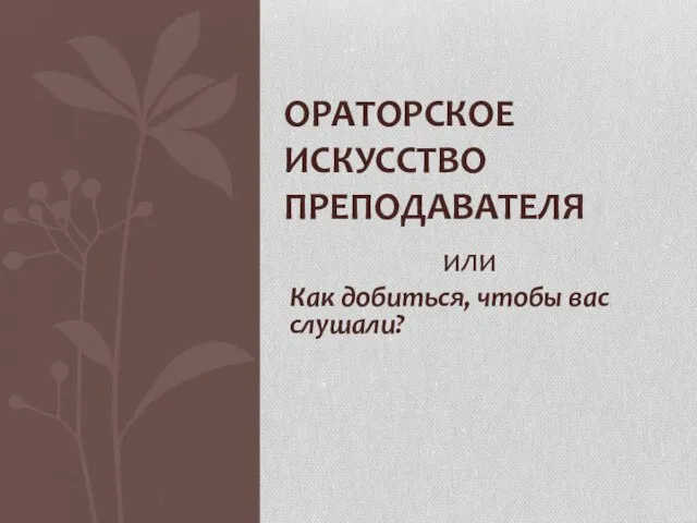 или Как добиться, чтобы вас слушали? ОРАТОРСКОЕ ИСКУССТВО ПРЕПОДАВАТЕЛЯ