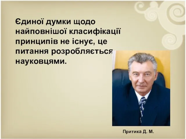 Єдиної думки щодо найповнішої класифікації принципів не існує, це питання розробляється науковцями. Притика Д. М.