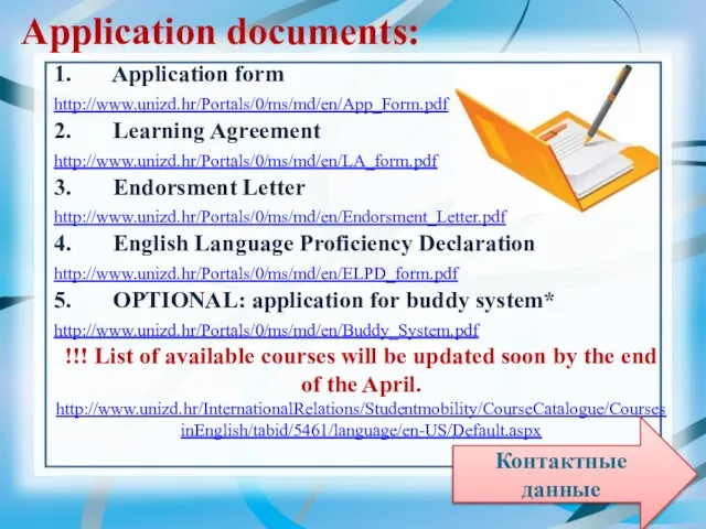 1. Application form http://www.unizd.hr/Portals/0/ms/md/en/App_Form.pdf 2. Learning Agreement http://www.unizd.hr/Portals/0/ms/md/en/LA_form.pdf 3. Endorsment Letter