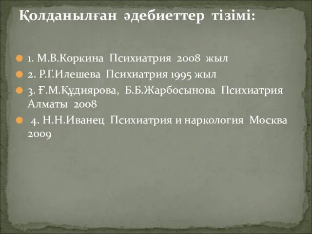 Қолданылған әдебиеттер тізімі: 1. М.В.Коркина Психиатрия 2008 жыл 2. Р.Г.Илешева Психиатрия