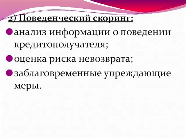 2) Поведенческий скоринг: анализ информации о поведении кредитополучателя; оценка риска невозврата; заблаговременные упреждающие меры.