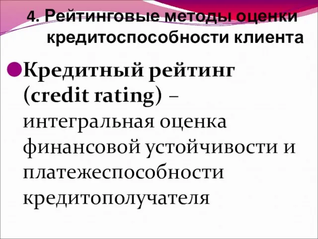 4. Рейтинговые методы оценки кредитоспособности клиента Кредитный рейтинг (credit rating) –