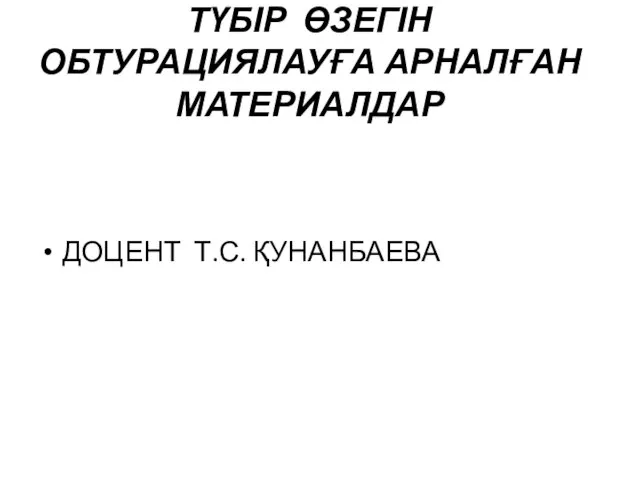 ТҮБІР ӨЗЕГІН ОБТУРАЦИЯЛАУҒА АРНАЛҒАН МАТЕРИАЛДАР ДОЦЕНТ Т.С. ҚУНАНБАЕВА