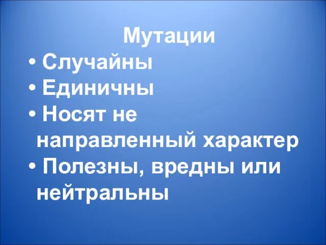 Мутации Случайны Единичны Носят не направленный характер Полезны, вредны или нейтральны