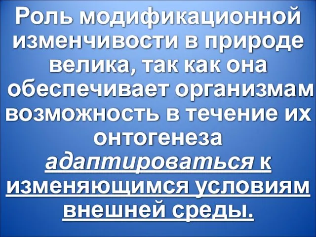 Роль модификационной изменчивости в природе велика, так как она обеспечивает организмам