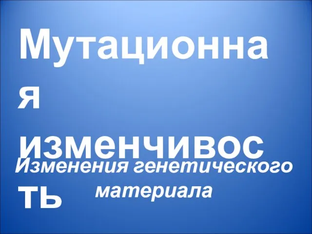 Мутационная изменчивость Изменения генетического материала