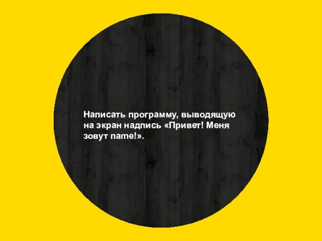 Написать программу, выводящую на экран надпись «Привет! Меня зовут name!».