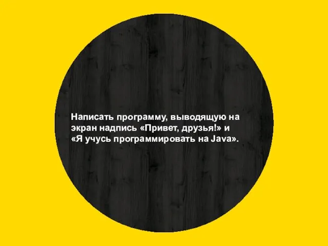 Написать программу, выводящую на экран надпись «Привет, друзья!» и «Я учусь программировать на Java».