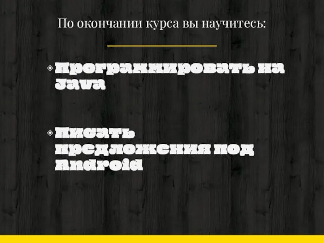 По окончании курса вы научитесь: Программировать на Java Писать предложения под Android