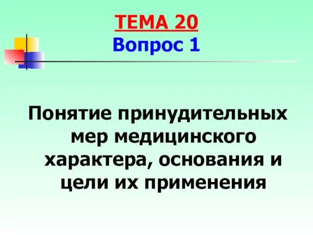 Понятие принудительных мер медицинского характера, основания и цели их применения ТЕМА 20 Вопрос 1