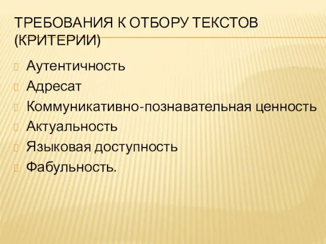 ТРЕБОВАНИЯ К ОТБОРУ ТЕКСТОВ (КРИТЕРИИ) Аутентичность Адресат Коммуникативно-познавательная ценность Актуальность Языковая доступность Фабульность.