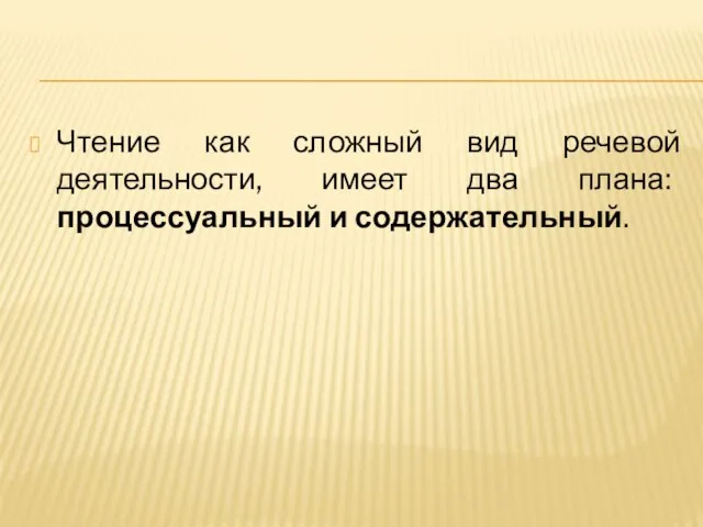 Чтение как сложный вид речевой деятельности, имеет два плана: процессуальный и содержательный.