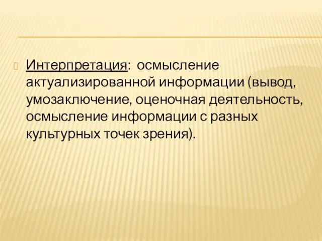 Интерпретация: осмысление актуализированной информации (вывод, умозаключение, оценочная деятельность, осмысление информации с разных культурных точек зрения).