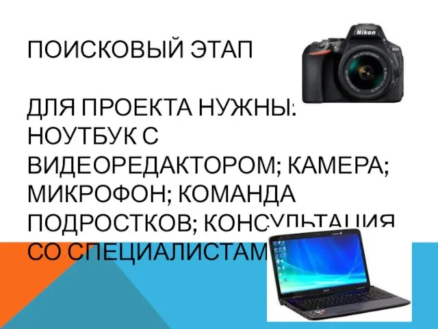 ПОИСКОВЫЙ ЭТАП ДЛЯ ПРОЕКТА НУЖНЫ: НОУТБУК С ВИДЕОРЕДАКТОРОМ; КАМЕРА; МИКРОФОН; КОМАНДА ПОДРОСТКОВ; КОНСУЛЬТАЦИЯ СО СПЕЦИАЛИСТАМИ.