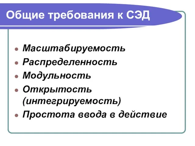 Общие требования к СЭД Масштабируемость Распределенность Модульность Открытость (интегрируемость) Простота ввода в действие