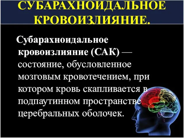 СУБАРАХНОИДАЛЬНОЕ КРОВОИЗЛИЯНИЕ. Субарахноидальное кровоизлияние (САК) — состояние, обусловленное мозговым кровотечением, при