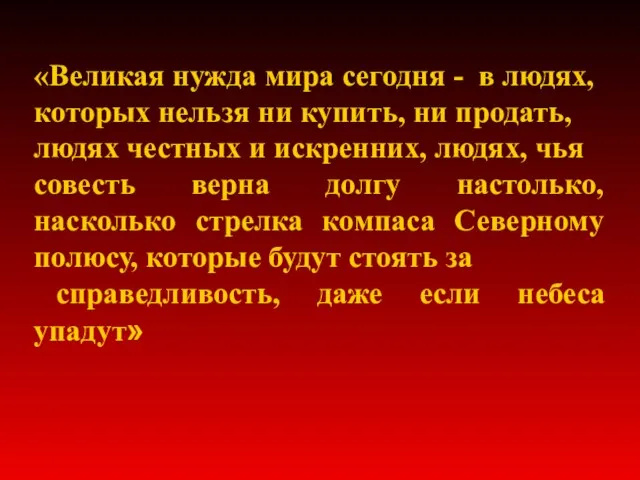 «Великая нужда мира сегодня - в людях, которых нельзя ни купить,