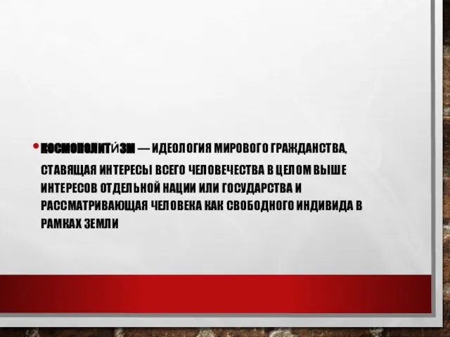 КОСМОПОЛИТИ́ЗМ — ИДЕОЛОГИЯ МИРОВОГО ГРАЖДАНСТВА, СТАВЯЩАЯ ИНТЕРЕСЫ ВСЕГО ЧЕЛОВЕЧЕСТВА В ЦЕЛОМ