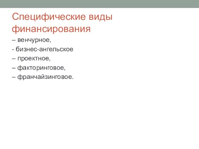 Специфические виды финансирования – венчурное, - бизнес-ангельское – проектное, – факторинговое, – франчайзинговое.