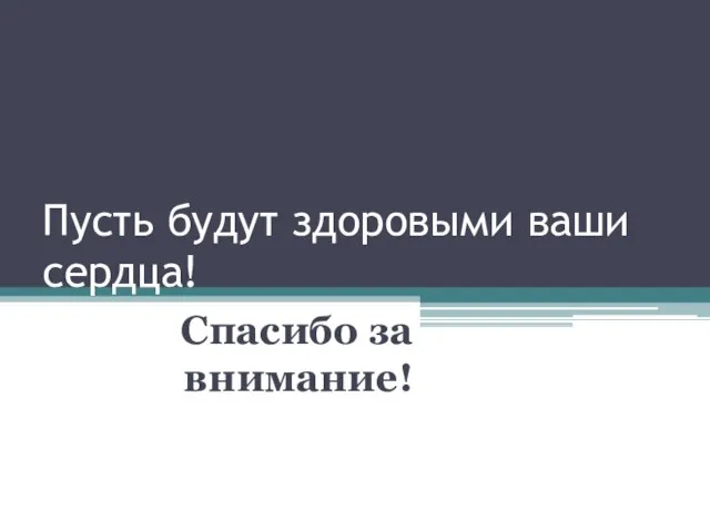 Пусть будут здоровыми ваши сердца! Спасибо за внимание!