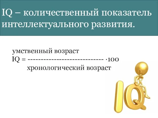 IQ – количественный показатель интеллектуального развития. умственный возраст IQ = ----------------------------- ∙100 хронологический возраст