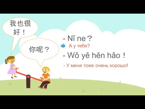 - Nǐ ne？ - Wǒ yě hěn hǎo！ - У меня