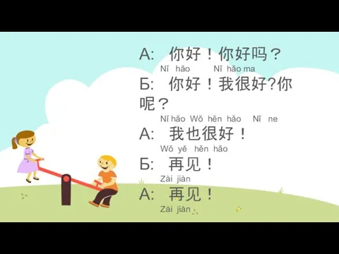 А: 你好！你好吗？ Nǐ hǎo Nǐ hǎo ma Б: 你好！我很好?你呢？ Nǐ hǎo