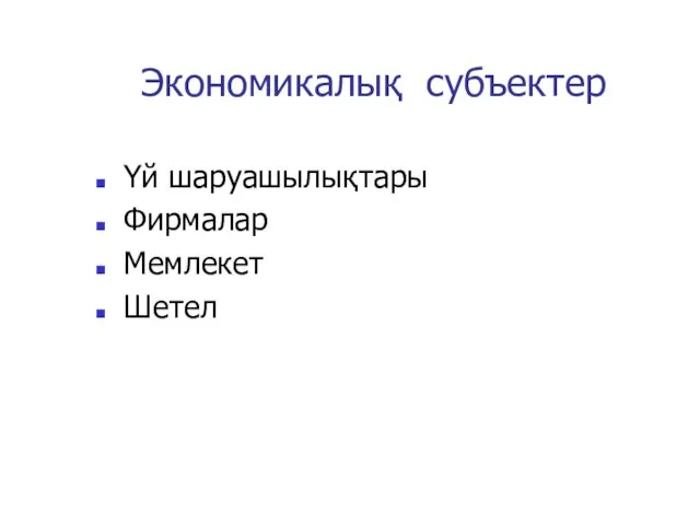 Экономикалыққсубъектер Үй шаруашылықтары Фирмалар Мемлекет Шетел