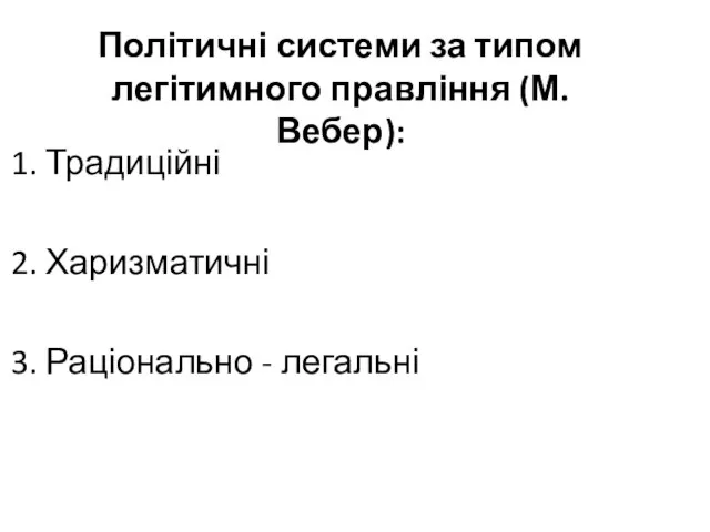 Політичні системи за типом легітимного правління (М.Вебер): 1. Традиційні 2. Харизматичні 3. Раціонально - легальні