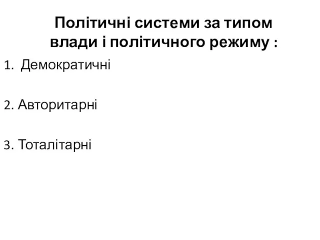 Політичні системи за типом влади і політичного режиму : 1. Демократичні 2. Авторитарні 3. Тоталітарні