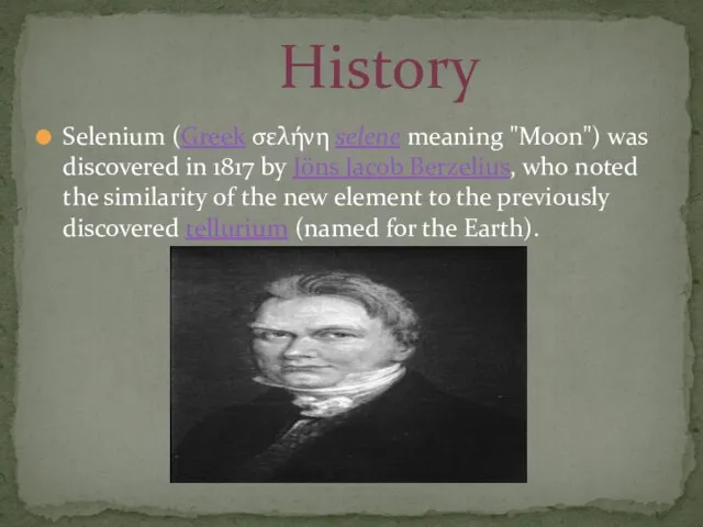 Selenium (Greek σελήνη selene meaning "Moon") was discovered in 1817 by