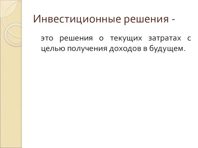 Инвестиционные решения - это решения о текущих затратах с целью получения доходов в будущем.