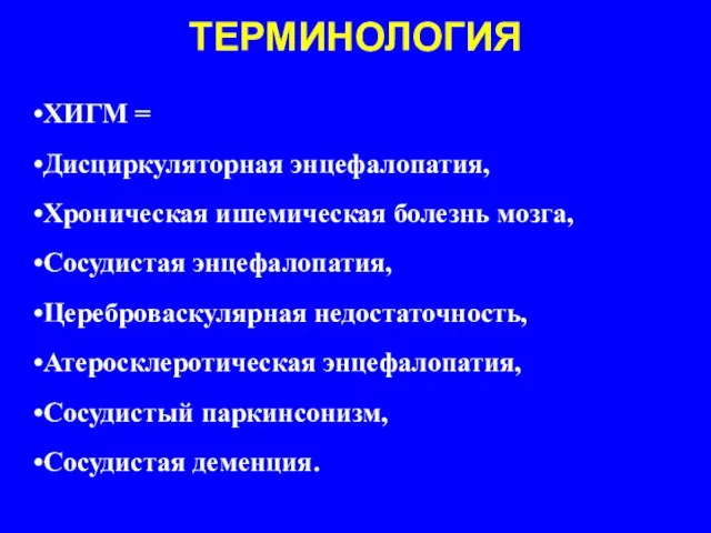 ТЕРМИНОЛОГИЯ ХИГМ = Дисциркуляторная энцефалопатия, Хроническая ишемическая болезнь мозга, Сосудистая энцефалопатия,