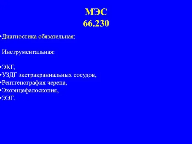 МЭС 66.230 Диагностика обязательная: Инструментальная: ЭКГ, УЗДГ экстракраниальных сосудов, Рентгенография черепа, Эхоэнцефалоскопия, ЭЭГ.