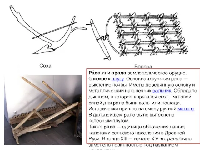 Ра́ло или орало земледельческое орудие, близкое к плугу. Основная функция рала