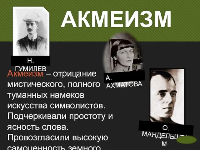 АКМЕИЗМ Н. ГУМИЛЕВ А. АХМАТОВА О. МАНДЕЛЬШТАМ Акмеизм – отрицание мистического,