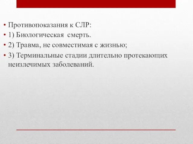 Противопоказания к СЛР: 1) Биологическая смерть. 2) Травма, не совместимая с