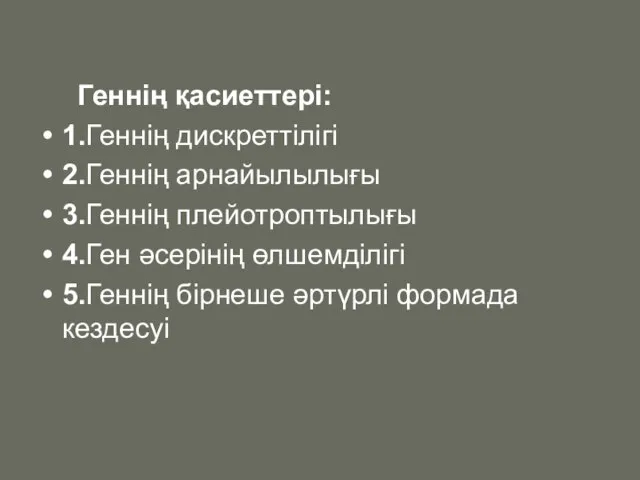 Геннің қасиеттері: 1.Геннің дискреттілігі 2.Геннің арнайылылығы 3.Геннің плейотроптылығы 4.Ген әсерінің өлшемділігі 5.Геннің бірнеше әртүрлі формада кездесуі